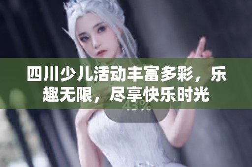 四川少儿活动丰富多彩，乐趣无限，尽享快乐时光