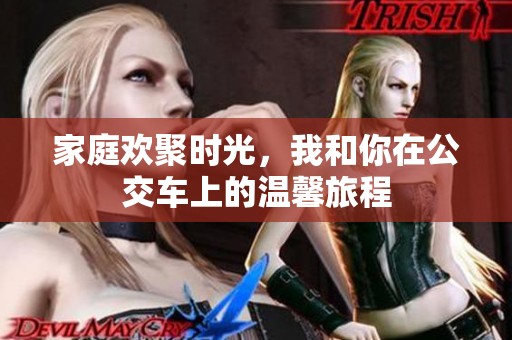 家庭欢聚时光，我和你在公交车上的温馨旅程
