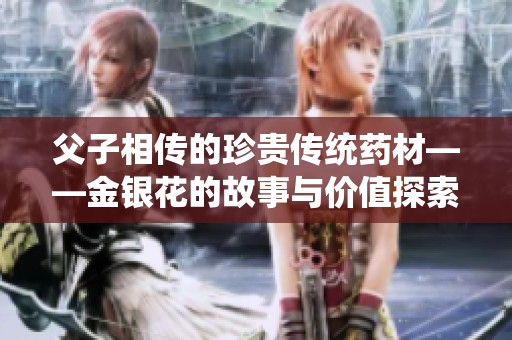父子相传的珍贵传统药材——金银花的故事与价值探索