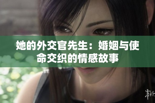 她的外交官先生：婚姻与使命交织的情感故事