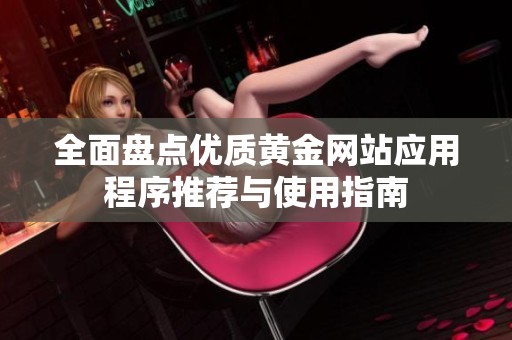 全面盘点优质黄金网站应用程序推荐与使用指南
