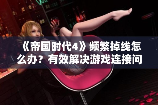 《帝国时代4》频繁掉线怎么办？有效解决游戏连接问题的实用技巧分享