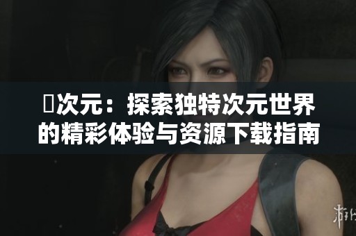 囧次元：探索独特次元世界的精彩体验与资源下载指南