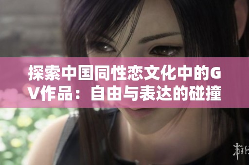 探索中国同性恋文化中的GV作品：自由与表达的碰撞