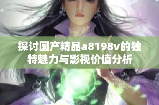 探讨国产精品a8198v的独特魅力与影视价值分析