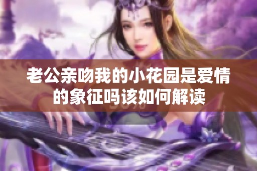 老公亲吻我的小花园是爱情的象征吗该如何解读