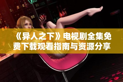 《异人之下》电视剧全集免费下载观看指南与资源分享