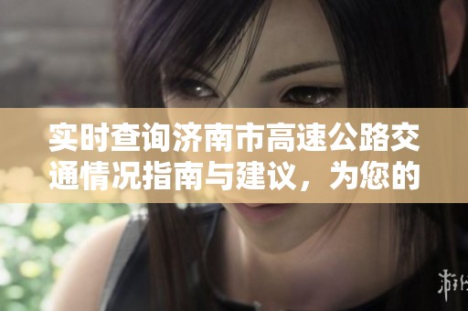 实时查询济南市高速公路交通情况指南与建议，为您的出行提供便利