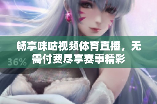 畅享咪咕视频体育直播，无需付费尽享赛事精彩
