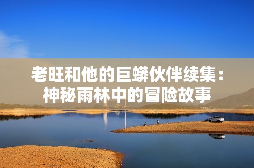 老旺和他的巨蟒伙伴续集：神秘雨林中的冒险故事