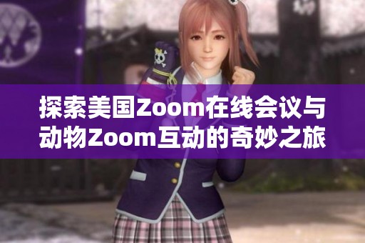 探索美国Zoom在线会议与动物Zoom互动的奇妙之旅