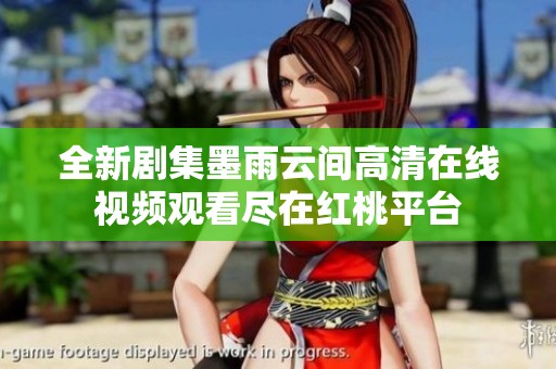 全新剧集墨雨云间高清在线视频观看尽在红桃平台