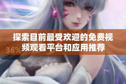 探索目前最受欢迎的免费视频观看平台和应用推荐