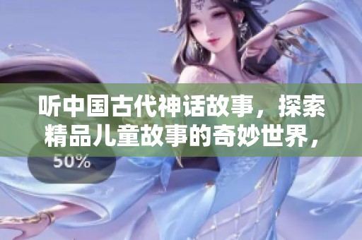 听中国古代神话故事，探索精品儿童故事的奇妙世界，尽在口袋故事平台