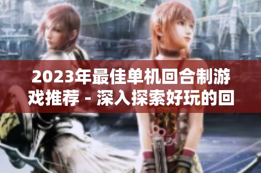 2023年最佳单机回合制游戏推荐 - 深入探索好玩的回合制单机游戏列表