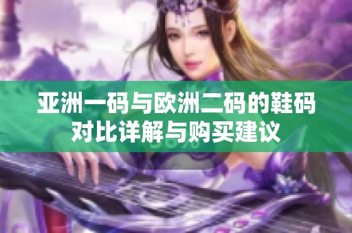 亚洲一码与欧洲二码的鞋码对比详解与购买建议