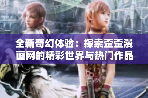 全新奇幻体验：探索歪歪漫画网的精彩世界与热门作品