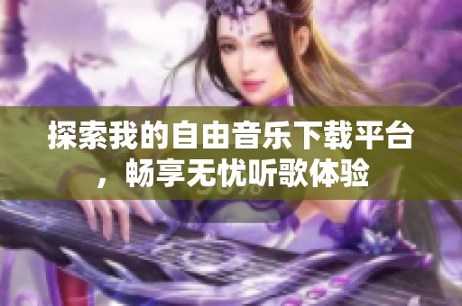 探索我的自由音乐下载平台，畅享无忧听歌体验