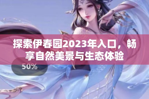 探索伊春园2023年入口，畅享自然美景与生态体验