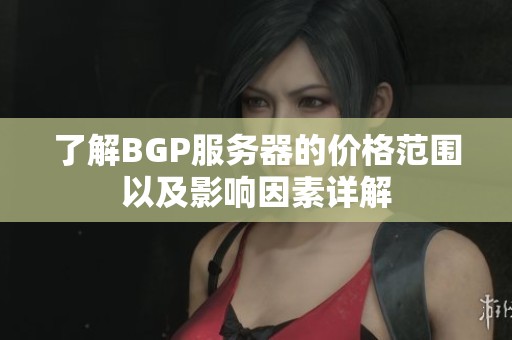 了解BGP服务器的价格范围以及影响因素详解