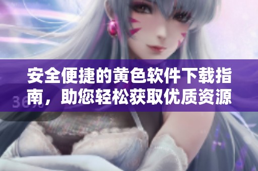 安全便捷的黄色软件下载指南，助您轻松获取优质资源