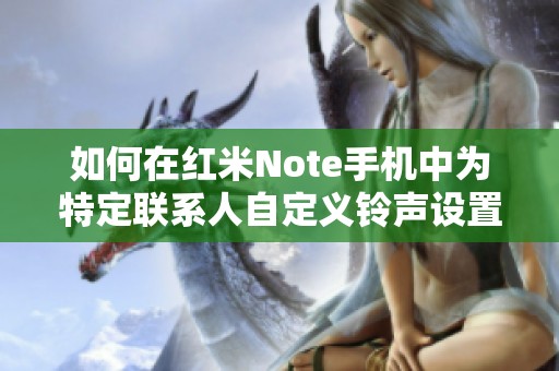 如何在红米Note手机中为特定联系人自定义铃声设置的详细教程