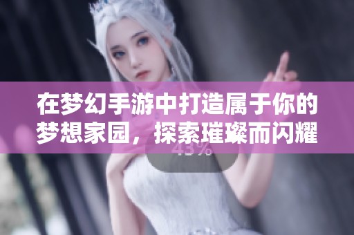 在梦幻手游中打造属于你的梦想家园，探索璀璨而闪耀的奇幻世界