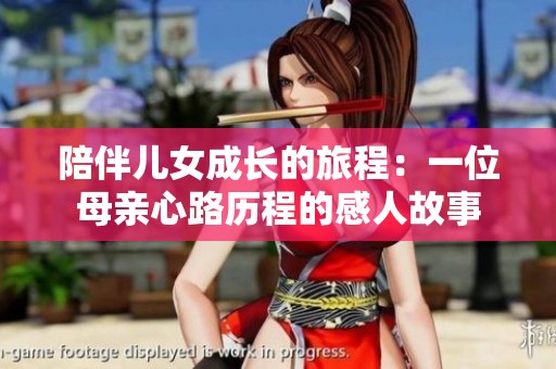 陪伴儿女成长的旅程：一位母亲心路历程的感人故事
