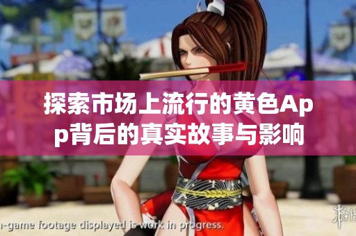 探索市场上流行的黄色App背后的真实故事与影响