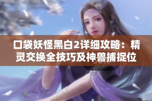 口袋妖怪黑白2详细攻略：精灵交换全技巧及神兽捕捉位置完全解析