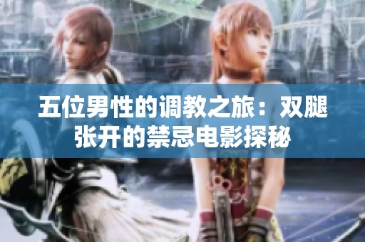 五位男性的调教之旅：双腿张开的禁忌电影探秘