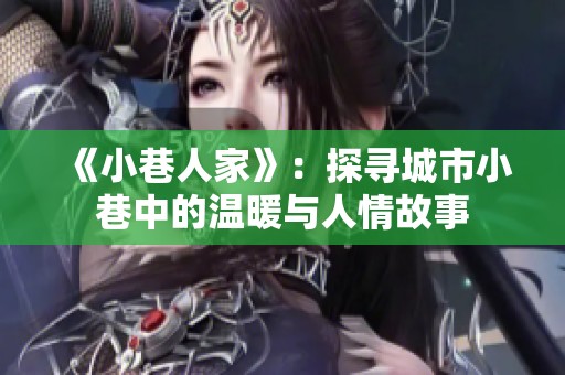《小巷人家》：探寻城市小巷中的温暖与人情故事