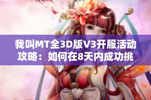 我叫MT全3D版V3开服活动攻略：如何在8天内成功挑战星精英本全通攻略详解