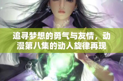 追寻梦想的勇气与友情，动漫第八集的动人旋律再现