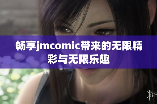 畅享jmcomic带来的无限精彩与无限乐趣