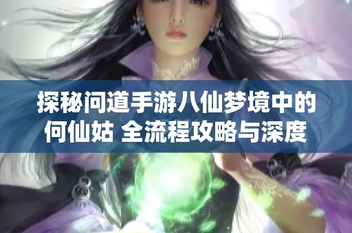 探秘问道手游八仙梦境中的何仙姑 全流程攻略与深度解析分享