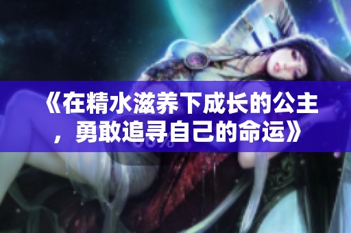 《在精水滋养下成长的公主，勇敢追寻自己的命运》