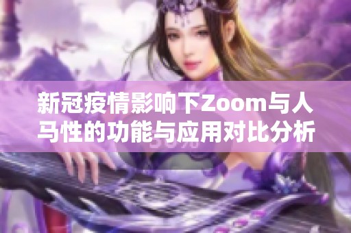 新冠疫情影响下Zoom与人马性的功能与应用对比分析