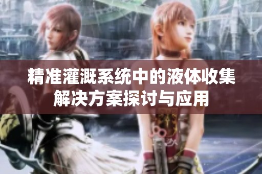 精准灌溉系统中的液体收集解决方案探讨与应用