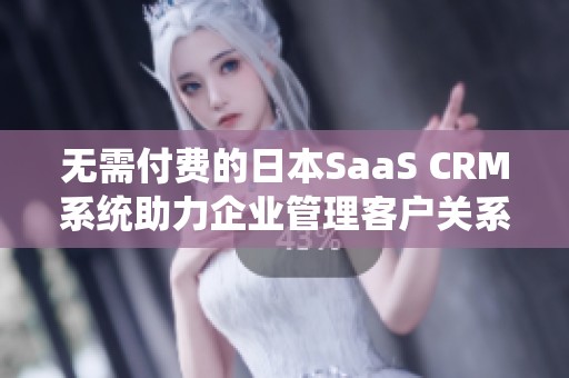 无需付费的日本SaaS CRM系统助力企业管理客户关系