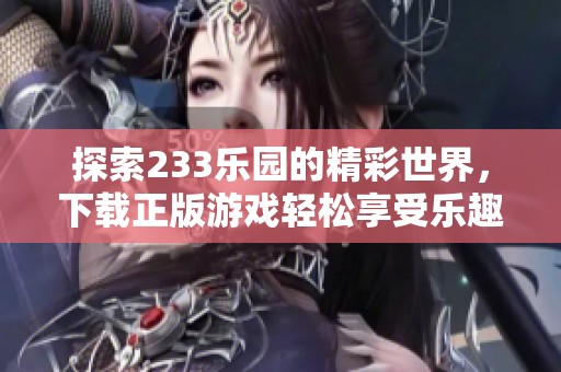 探索233乐园的精彩世界，下载正版游戏轻松享受乐趣