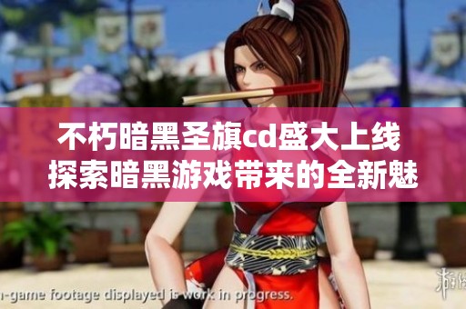 不朽暗黑圣旗cd盛大上线 探索暗黑游戏带来的全新魅力与体验
