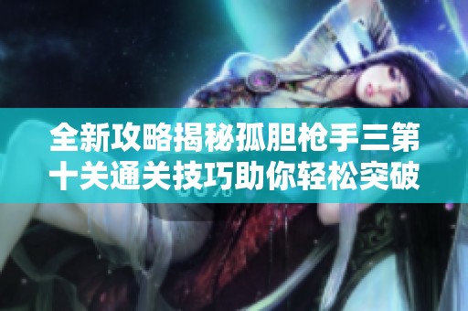 全新攻略揭秘孤胆枪手三第十关通关技巧助你轻松突破挑战完成任务