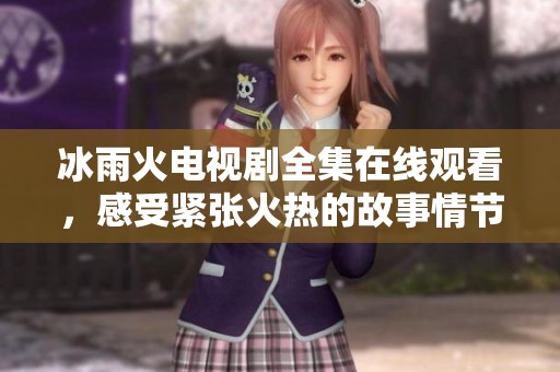 冰雨火电视剧全集在线观看，感受紧张火热的故事情节