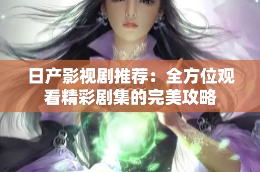 日产影视剧推荐：全方位观看精彩剧集的完美攻略