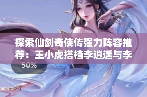 探索仙剑奇侠传强力阵容推荐：王小虎搭档李逍遥与李忆如的完美组合解析