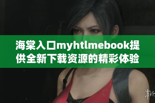 海棠入口myhtlmebook提供全新下载资源的精彩体验