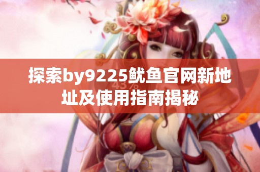 探索by9225鱿鱼官网新地址及使用指南揭秘