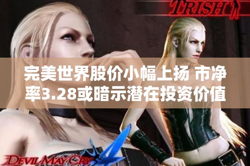 完美世界股价小幅上扬 市净率3.28或暗示潜在投资价值与机会