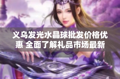 义乌发光水晶球批发价格优惠 全面了解礼品市场最新促销信息
